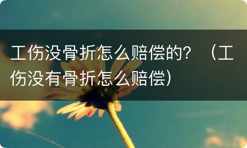 工伤没骨折怎么赔偿的？（工伤没有骨折怎么赔偿）