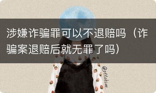 涉嫌诈骗罪可以不退赔吗（诈骗案退赔后就无罪了吗）