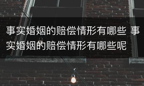事实婚姻的赔偿情形有哪些 事实婚姻的赔偿情形有哪些呢
