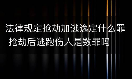 法律规定抢劫加逃逸定什么罪 抢劫后逃跑伤人是数罪吗