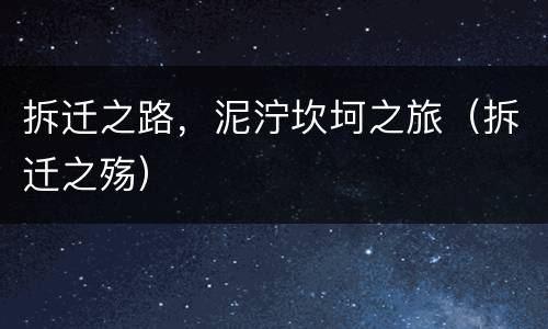 拆迁之路，泥泞坎坷之旅（拆迁之殇）
