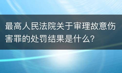 最高人民法院关于审理故意伤害罪的处罚结果是什么？