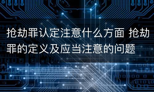 抢劫罪认定注意什么方面 抢劫罪的定义及应当注意的问题