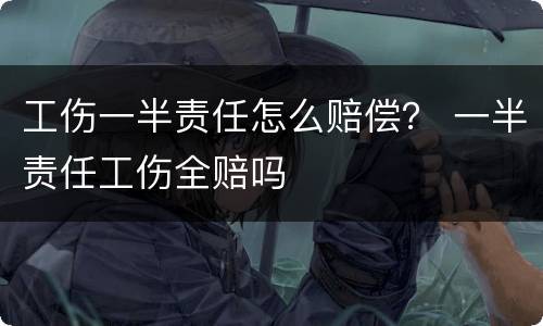 工伤一半责任怎么赔偿？ 一半责任工伤全赔吗