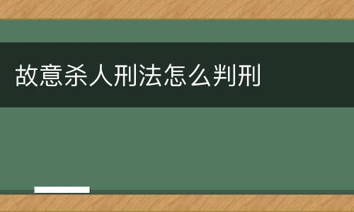 故意杀人刑法怎么判刑