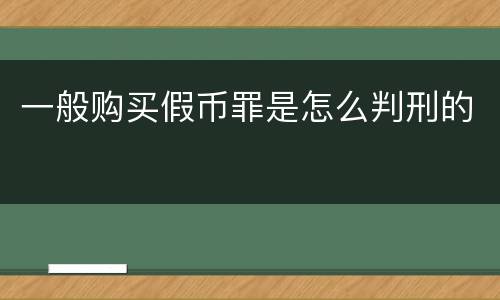 一般购买假币罪是怎么判刑的