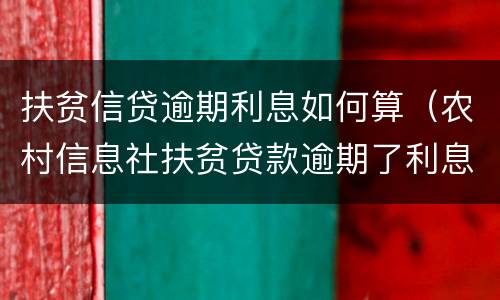 扶贫信贷逾期利息如何算（农村信息社扶贫贷款逾期了利息是多少）