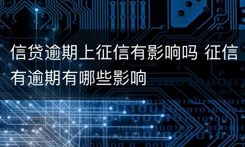 信贷逾期上征信有影响吗 征信有逾期有哪些影响