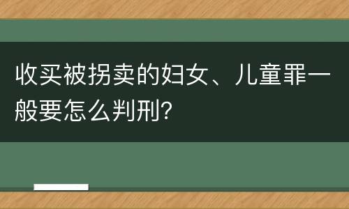 收买被拐卖的妇女、儿童罪一般要怎么判刑？