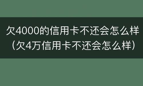 欠4000的信用卡不还会怎么样（欠4万信用卡不还会怎么样）