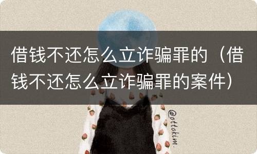 借钱不还怎么立诈骗罪的（借钱不还怎么立诈骗罪的案件）