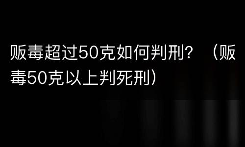 贩毒超过50克如何判刑？（贩毒50克以上判死刑）