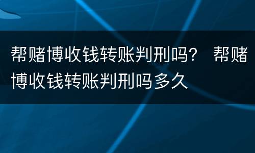帮赌博收钱转账判刑吗？ 帮赌博收钱转账判刑吗多久