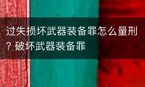 过失损坏武器装备罪怎么量刑? 破坏武器装备罪