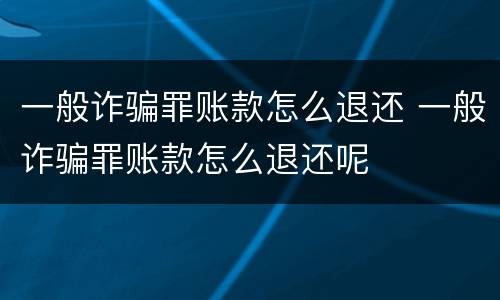一般诈骗罪账款怎么退还 一般诈骗罪账款怎么退还呢