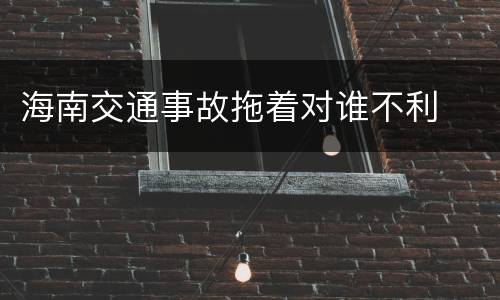 海南交通事故拖着对谁不利