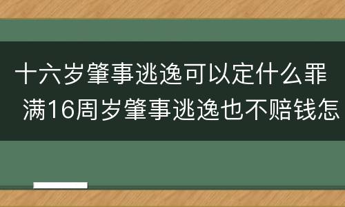 十六岁肇事逃逸可以定什么罪 满16周岁肇事逃逸也不赔钱怎么办