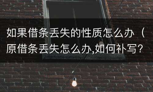 如果借条丢失的性质怎么办（原借条丢失怎么办,如何补写?）