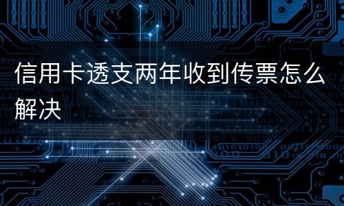 信用卡透支两年收到传票怎么解决