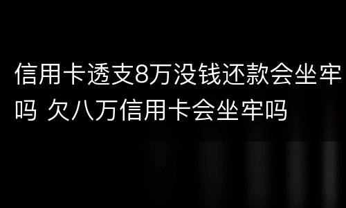 信用卡透支8万没钱还款会坐牢吗 欠八万信用卡会坐牢吗