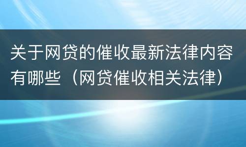 关于网贷的催收最新法律内容有哪些（网贷催收相关法律）