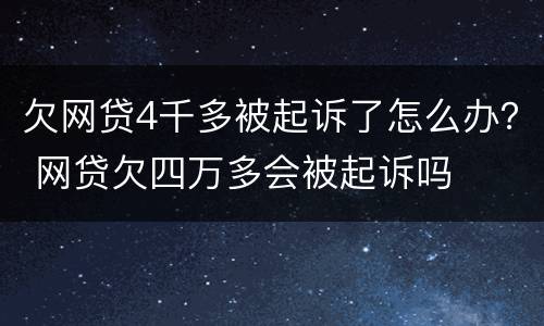 欠网贷4千多被起诉了怎么办？ 网贷欠四万多会被起诉吗