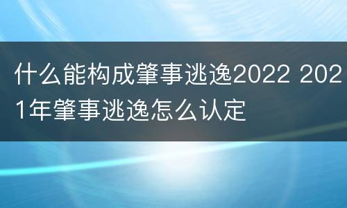 什么能构成肇事逃逸2022 2021年肇事逃逸怎么认定