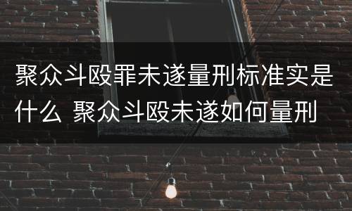 聚众斗殴罪未遂量刑标准实是什么 聚众斗殴未遂如何量刑
