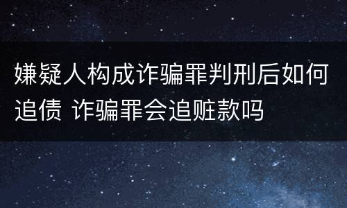 嫌疑人构成诈骗罪判刑后如何追债 诈骗罪会追赃款吗