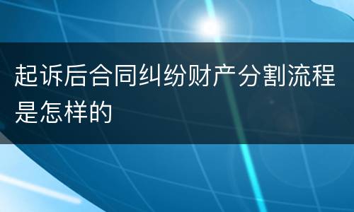 起诉后合同纠纷财产分割流程是怎样的