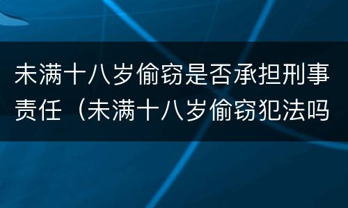 未满十八岁偷窃是否承担刑事责任（未满十八岁偷窃犯法吗）