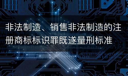 非法制造、销售非法制造的注册商标标识罪既遂量刑标准