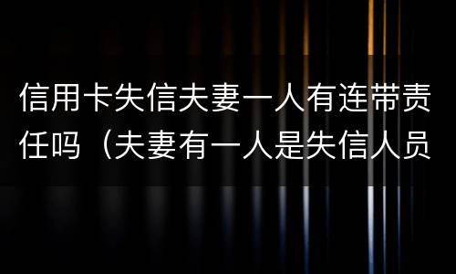 信用卡失信夫妻一人有连带责任吗（夫妻有一人是失信人员）