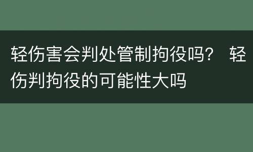 轻伤害会判处管制拘役吗？ 轻伤判拘役的可能性大吗