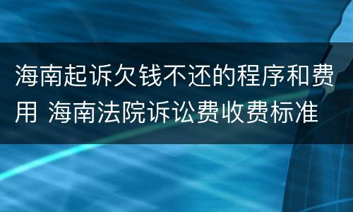 海南起诉欠钱不还的程序和费用 海南法院诉讼费收费标准