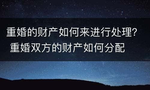 重婚的财产如何来进行处理？ 重婚双方的财产如何分配