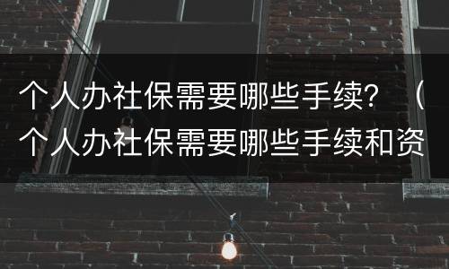个人办社保需要哪些手续？（个人办社保需要哪些手续和资料）