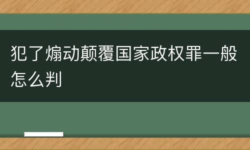 犯了煽动颠覆国家政权罪一般怎么判