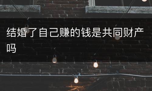 结婚了自己赚的钱是共同财产吗