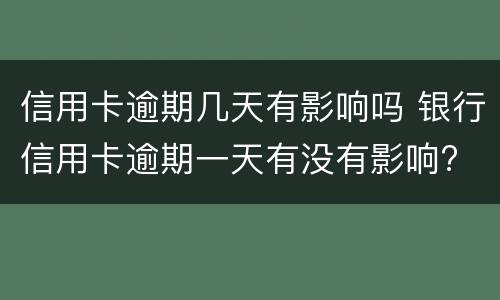 信用卡逾期几天有影响吗 银行信用卡逾期一天有没有影响?