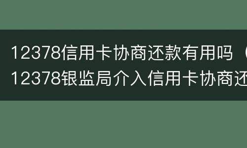 12378信用卡协商还款有用吗（12378银监局介入信用卡协商还款）