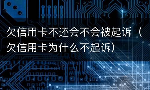欠信用卡不还会不会被起诉（欠信用卡为什么不起诉）