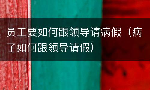 员工要如何跟领导请病假（病了如何跟领导请假）