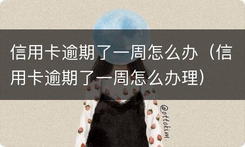 信用卡逾期了一周怎么办（信用卡逾期了一周怎么办理）