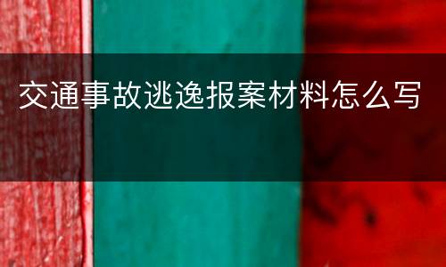 交通事故逃逸报案材料怎么写