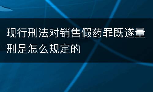 现行刑法对销售假药罪既遂量刑是怎么规定的