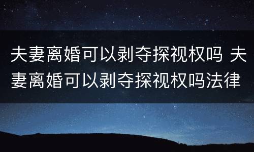 夫妻离婚可以剥夺探视权吗 夫妻离婚可以剥夺探视权吗法律