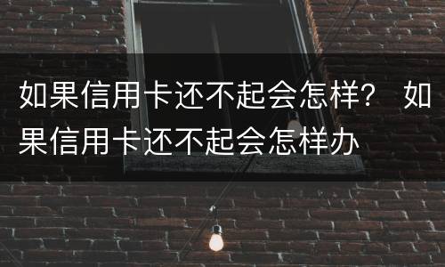 如果信用卡还不起会怎样？ 如果信用卡还不起会怎样办