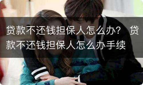贷款不还钱担保人怎么办？ 贷款不还钱担保人怎么办手续