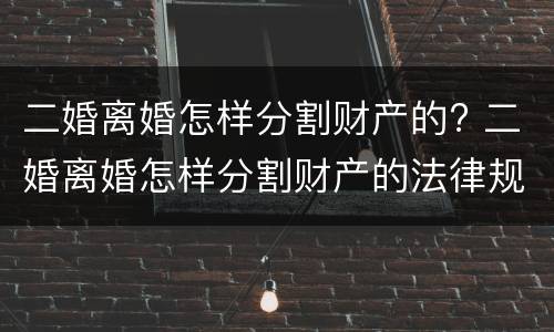 二婚离婚怎样分割财产的? 二婚离婚怎样分割财产的法律规定